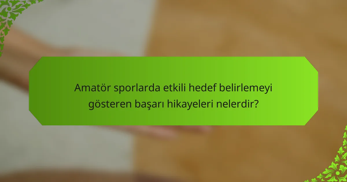 Amatör sporlarda etkili hedef belirlemeyi gösteren başarı hikayeleri nelerdir?