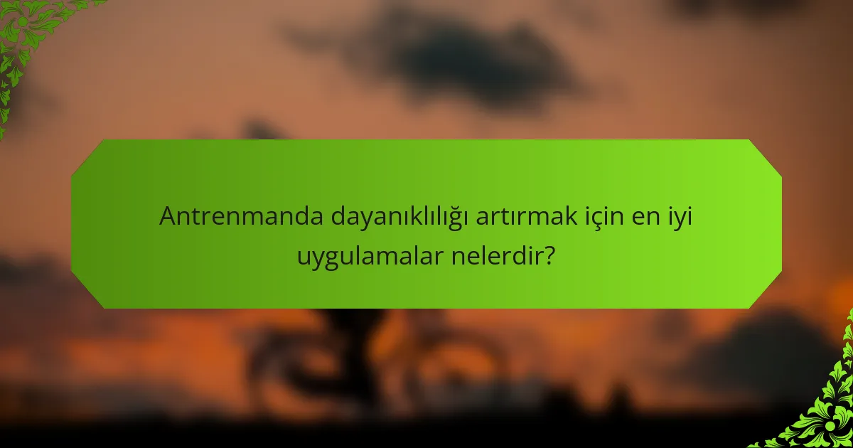Antrenmanda dayanıklılığı artırmak için en iyi uygulamalar nelerdir?