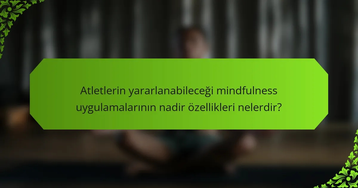 Atletlerin yararlanabileceği mindfulness uygulamalarının nadir özellikleri nelerdir?