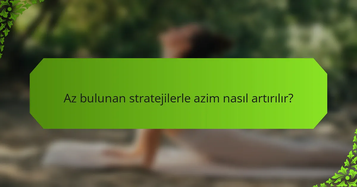 Az bulunan stratejilerle azim nasıl artırılır?