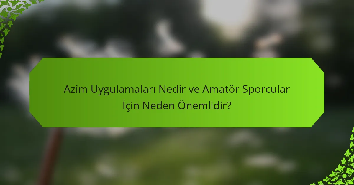Azim Uygulamaları Nedir ve Amatör Sporcular İçin Neden Önemlidir?