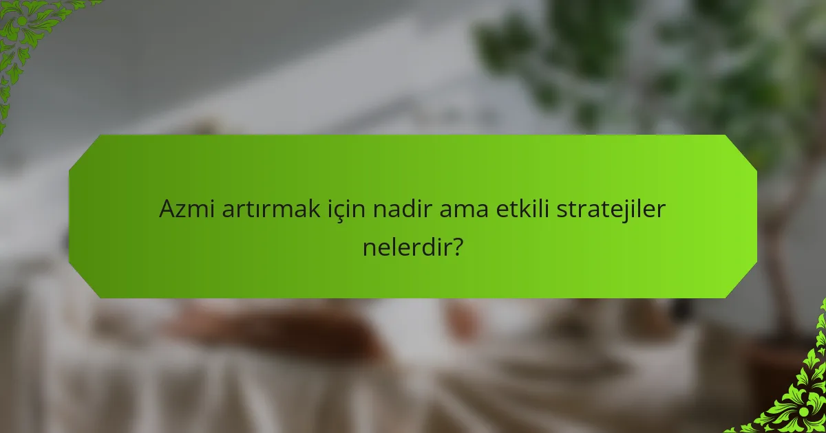 Azmi artırmak için nadir ama etkili stratejiler nelerdir?