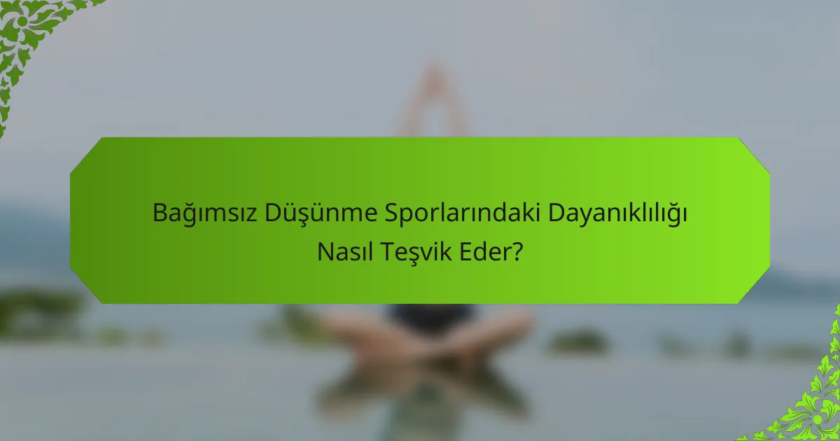 Bağımsız Düşünme Sporlarındaki Dayanıklılığı Nasıl Teşvik Eder?