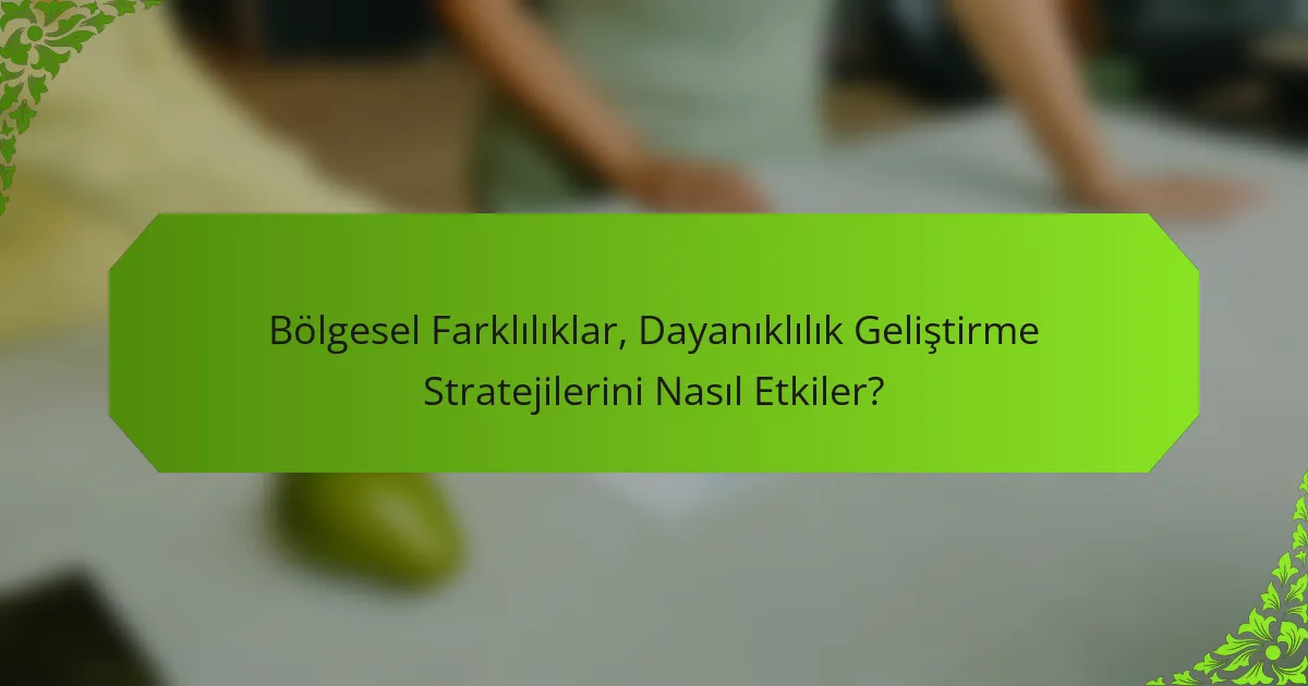 Bölgesel Farklılıklar, Dayanıklılık Geliştirme Stratejilerini Nasıl Etkiler?