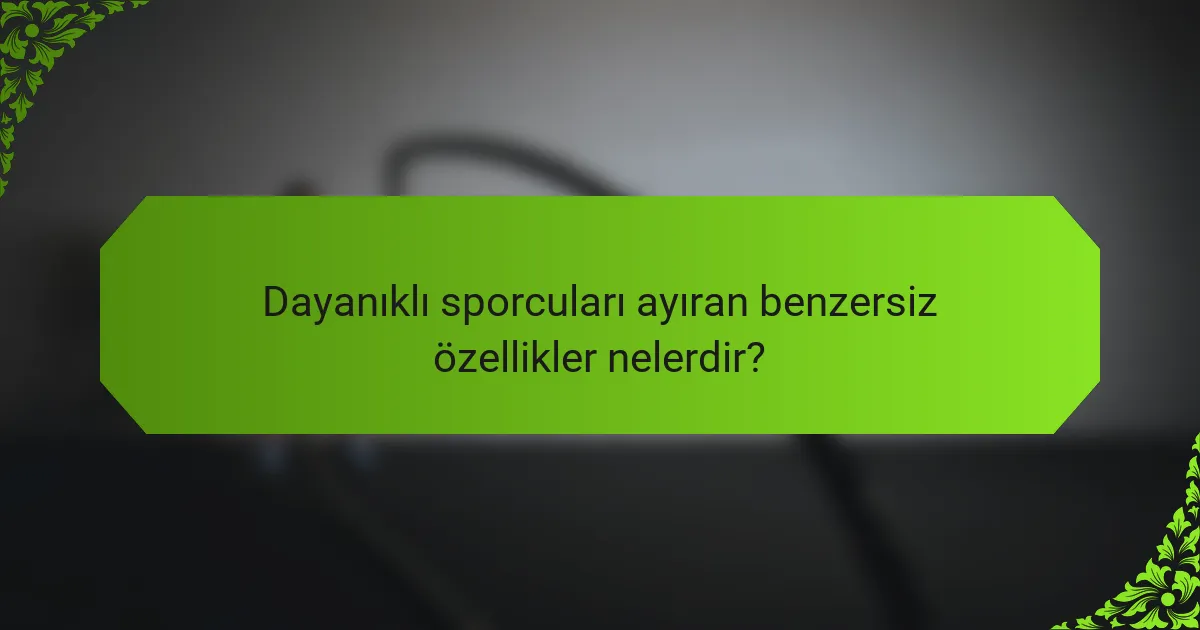 Dayanıklı sporcuları ayıran benzersiz özellikler nelerdir?