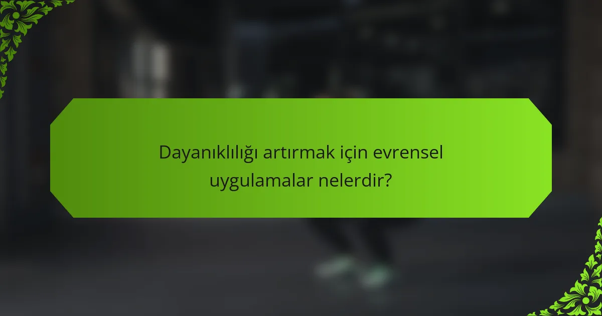 Dayanıklılığı artırmak için evrensel uygulamalar nelerdir?