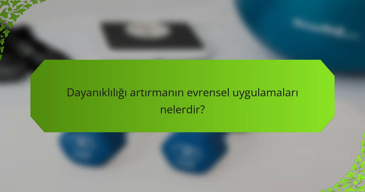 Dayanıklılığı artırmanın evrensel uygulamaları nelerdir?
