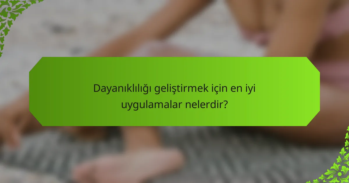 Dayanıklılığı geliştirmek için en iyi uygulamalar nelerdir?