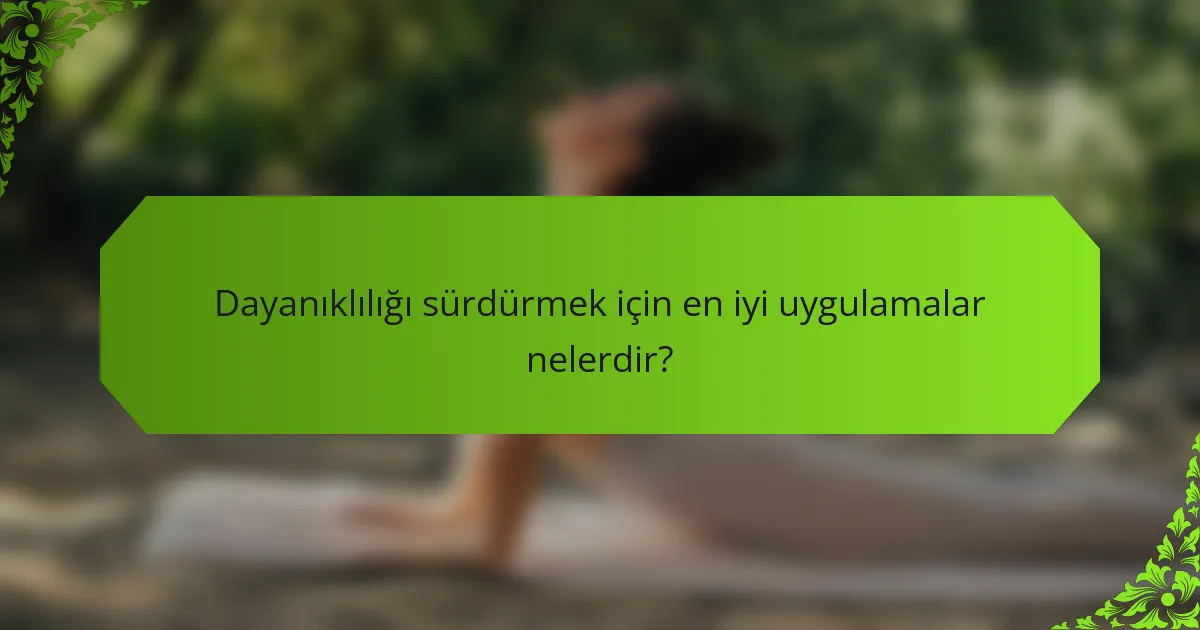 Dayanıklılığı sürdürmek için en iyi uygulamalar nelerdir?