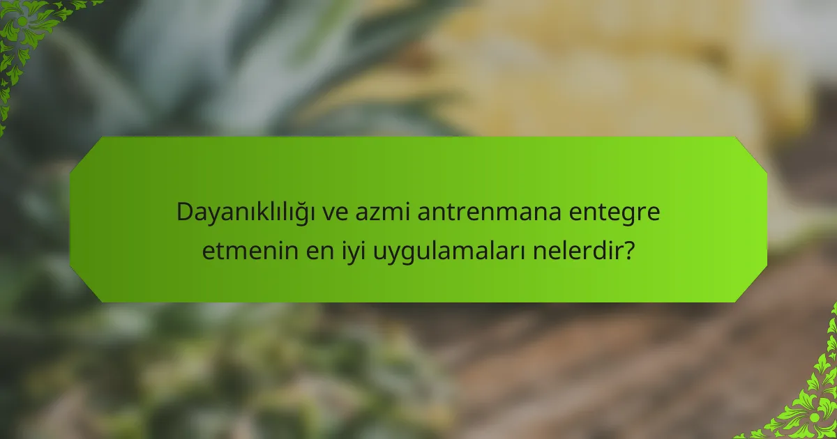 Dayanıklılığı ve azmi antrenmana entegre etmenin en iyi uygulamaları nelerdir?