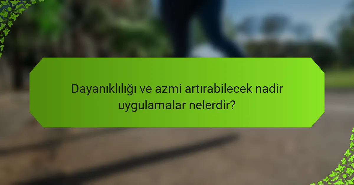 Dayanıklılığı ve azmi artırabilecek nadir uygulamalar nelerdir?