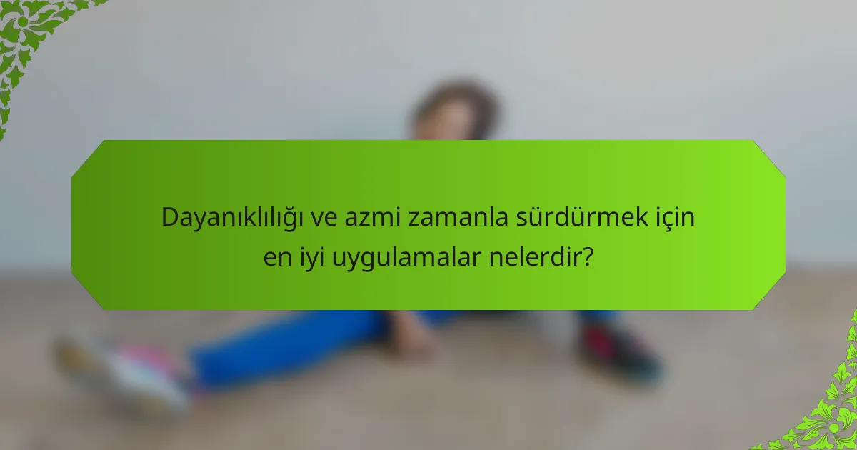 Dayanıklılığı ve azmi zamanla sürdürmek için en iyi uygulamalar nelerdir?