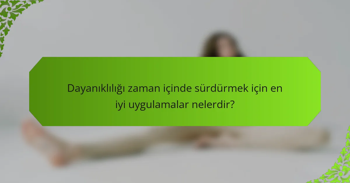 Dayanıklılığı zaman içinde sürdürmek için en iyi uygulamalar nelerdir?