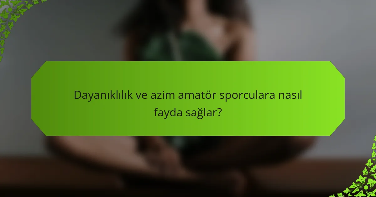 Dayanıklılık ve azim amatör sporculara nasıl fayda sağlar?