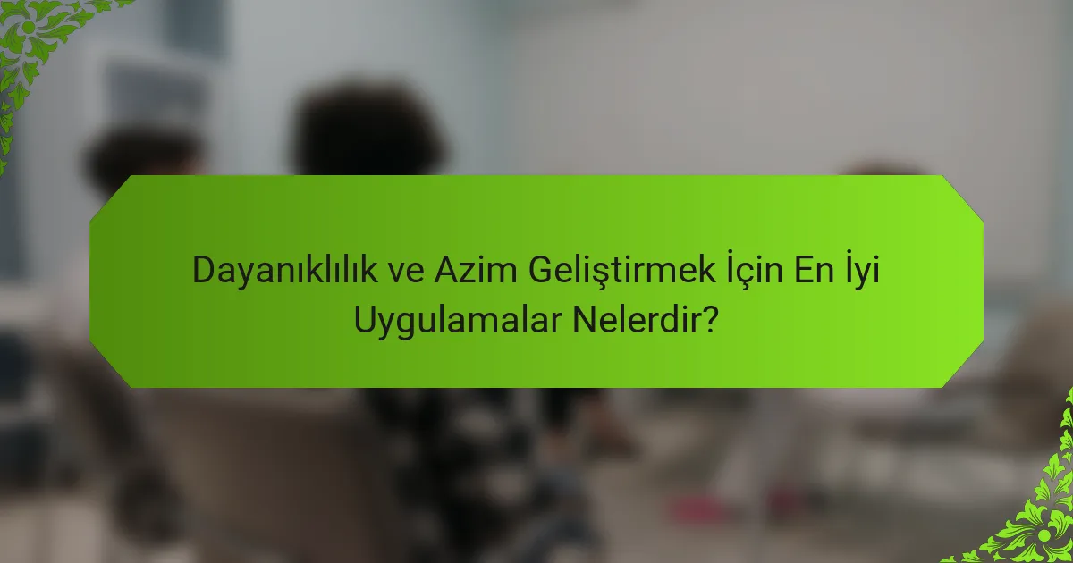 Dayanıklılık ve Azim Geliştirmek İçin En İyi Uygulamalar Nelerdir?