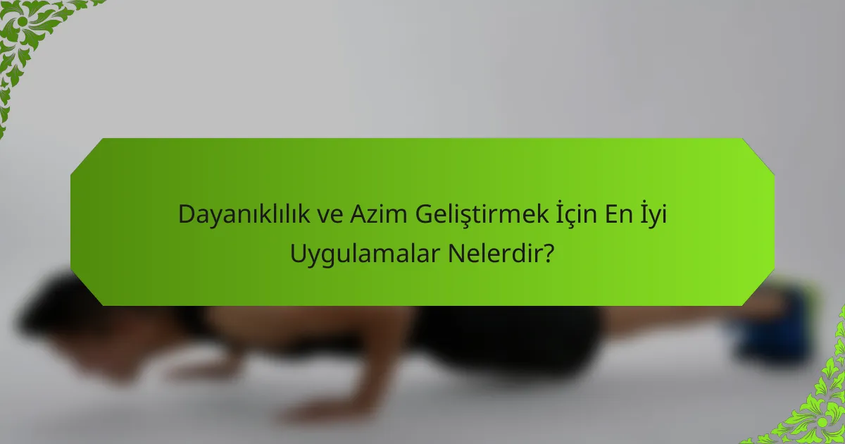 Dayanıklılık ve Azim Geliştirmek İçin En İyi Uygulamalar Nelerdir?