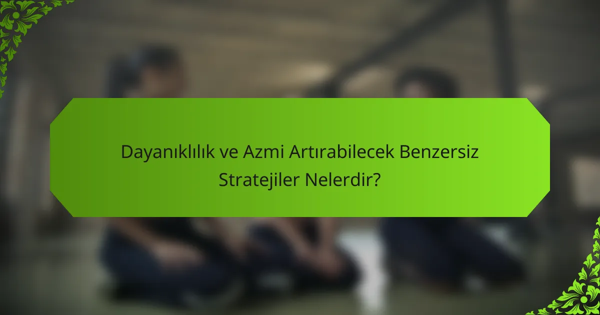 Dayanıklılık ve Azmi Artırabilecek Benzersiz Stratejiler Nelerdir?