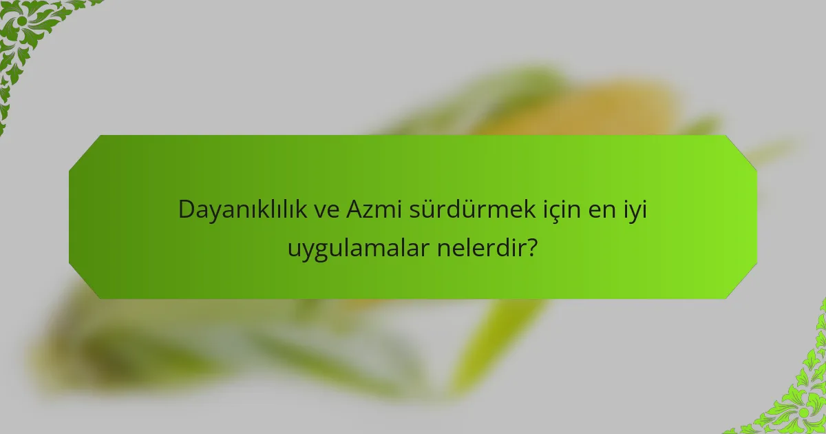 Dayanıklılık ve Azmi sürdürmek için en iyi uygulamalar nelerdir?