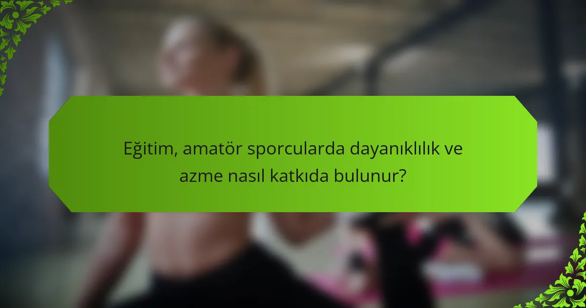 Eğitim, amatör sporcularda dayanıklılık ve azme nasıl katkıda bulunur?
