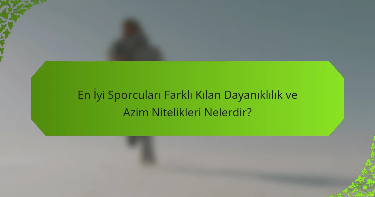 En İyi Sporcuları Farklı Kılan Dayanıklılık ve Azim Nitelikleri Nelerdir?