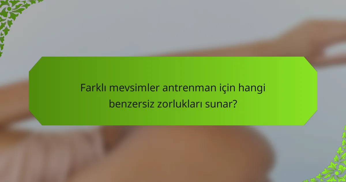 Farklı mevsimler antrenman için hangi benzersiz zorlukları sunar?