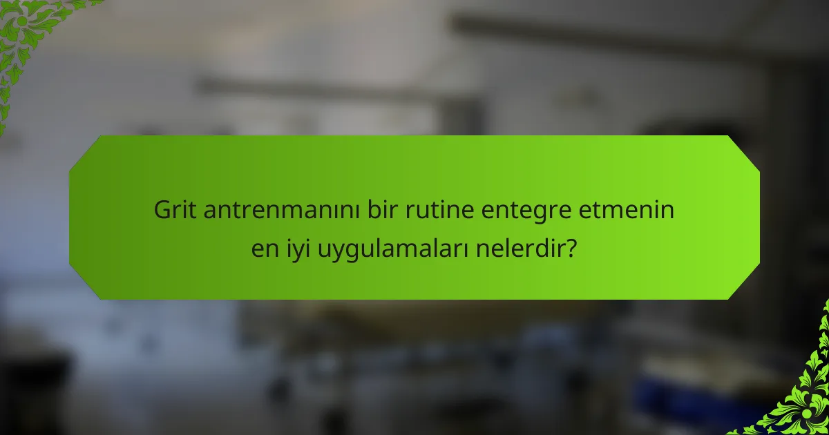 Grit antrenmanını bir rutine entegre etmenin en iyi uygulamaları nelerdir?