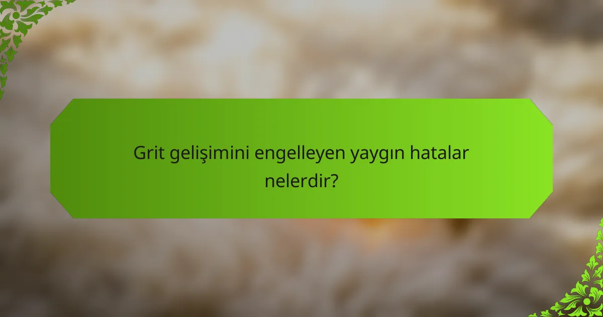 Grit gelişimini engelleyen yaygın hatalar nelerdir?