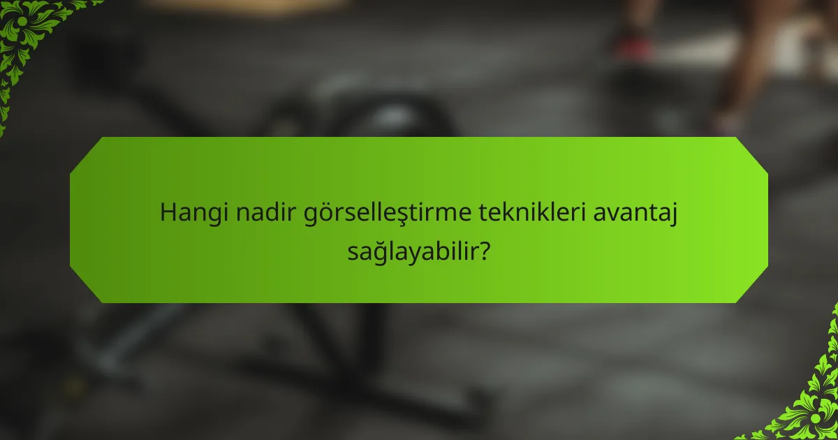 Hangi nadir görselleştirme teknikleri avantaj sağlayabilir?