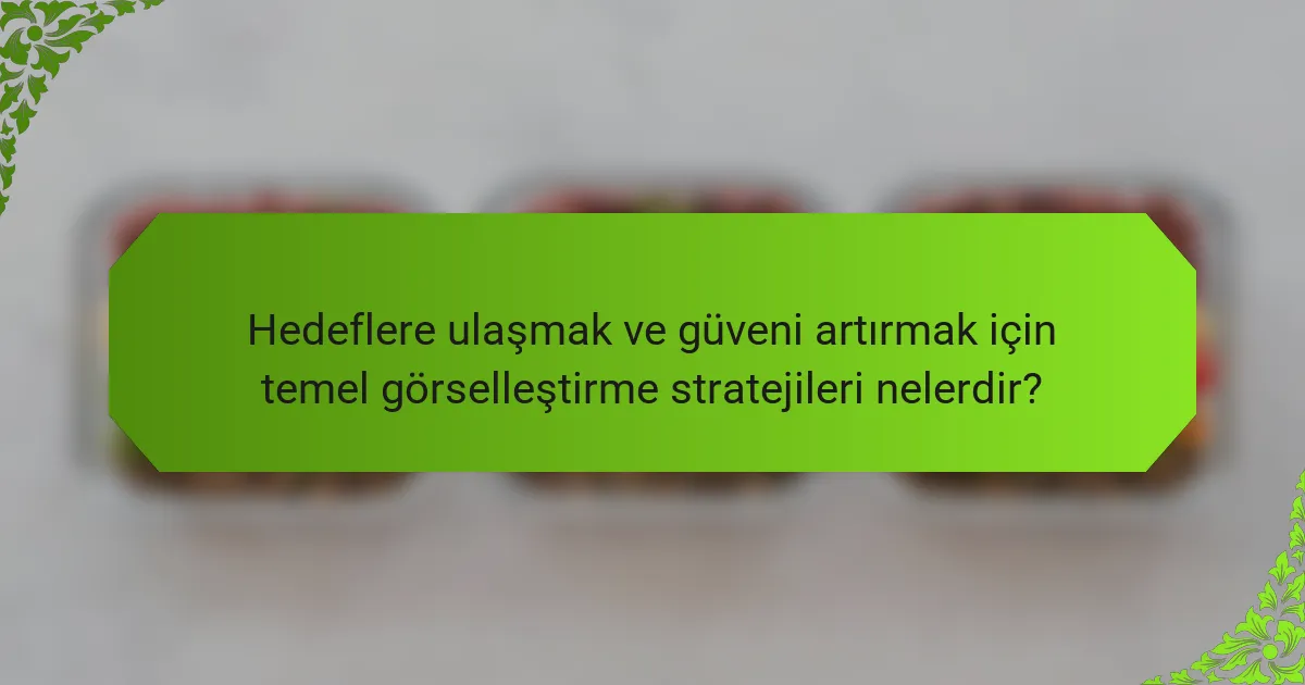Hedeflere ulaşmak ve güveni artırmak için temel görselleştirme stratejileri nelerdir?