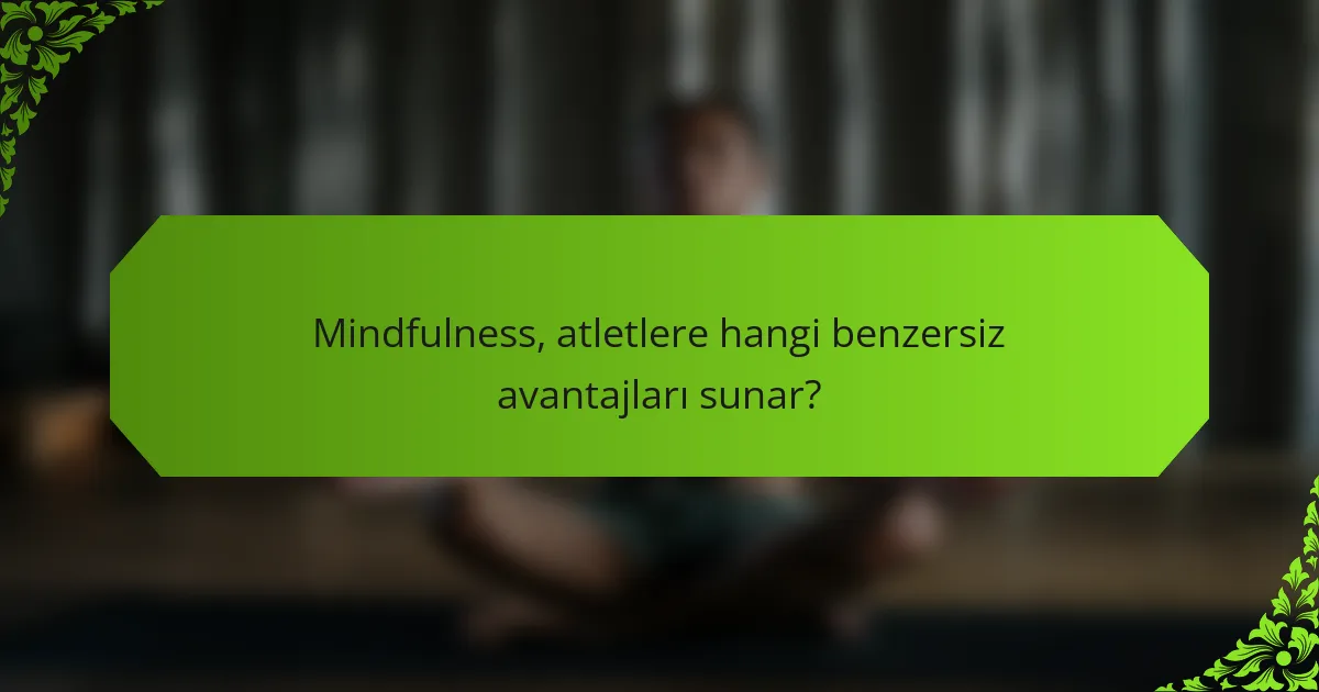 Mindfulness, atletlere hangi benzersiz avantajları sunar?