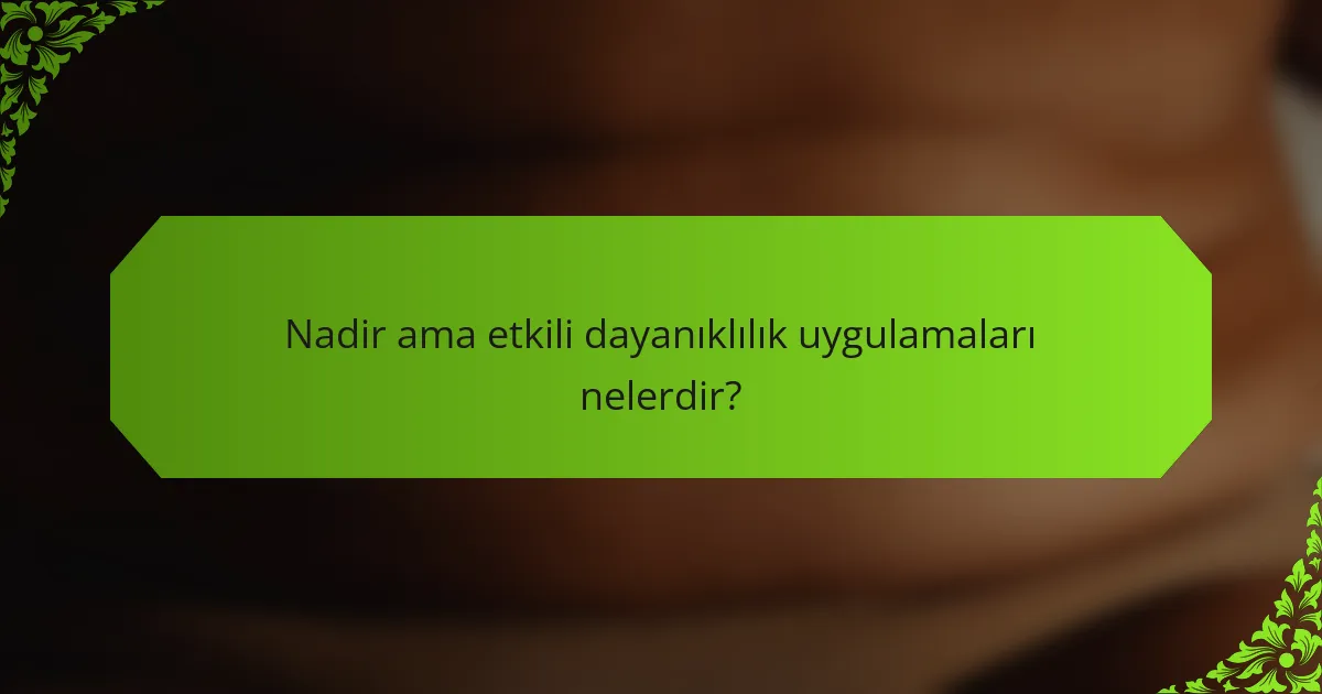 Nadir ama etkili dayanıklılık uygulamaları nelerdir?