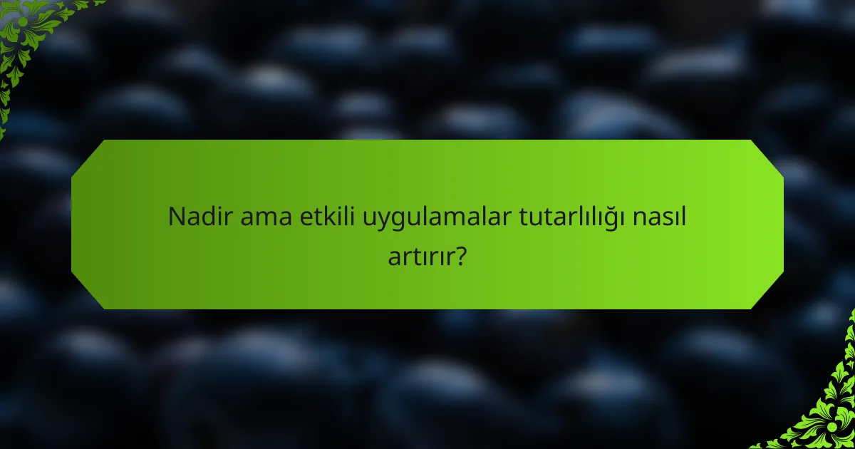 Nadir ama etkili uygulamalar tutarlılığı nasıl artırır?