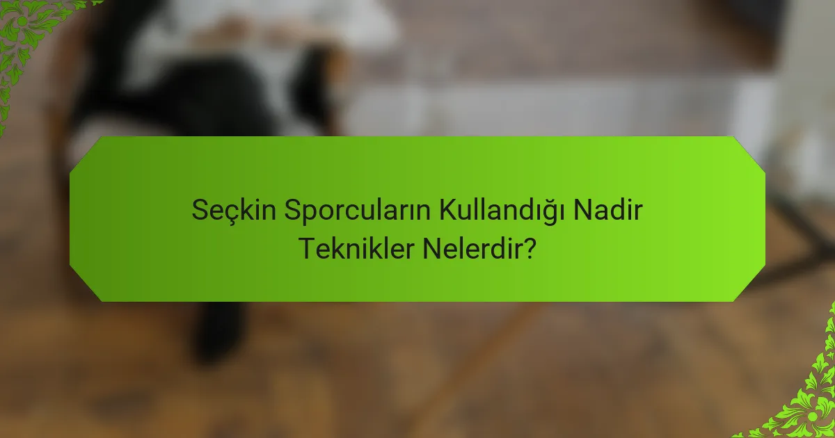 Seçkin Sporcuların Kullandığı Nadir Teknikler Nelerdir?