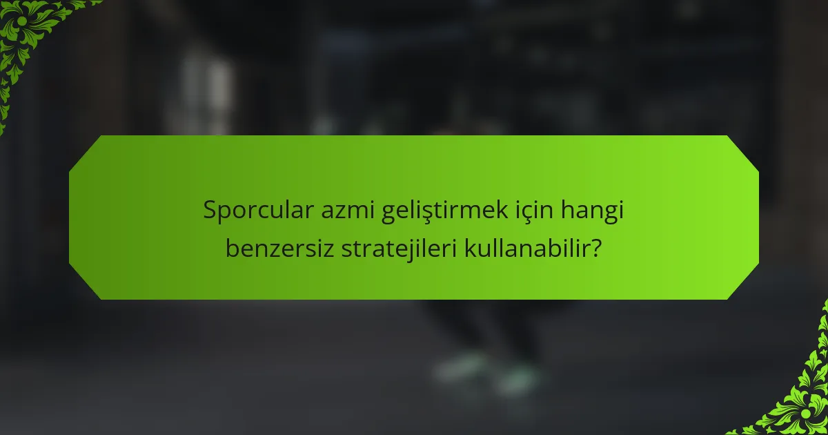 Sporcular azmi geliştirmek için hangi benzersiz stratejileri kullanabilir?