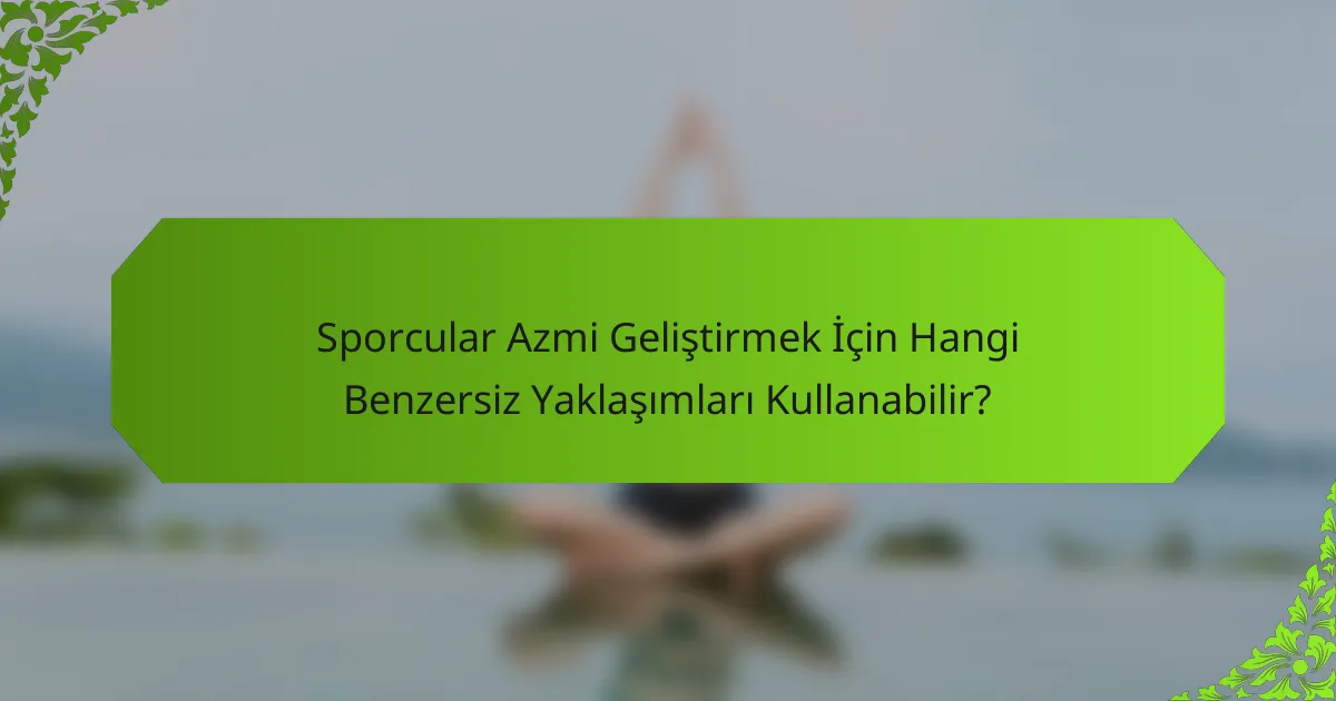 Sporcular Azmi Geliştirmek İçin Hangi Benzersiz Yaklaşımları Kullanabilir?