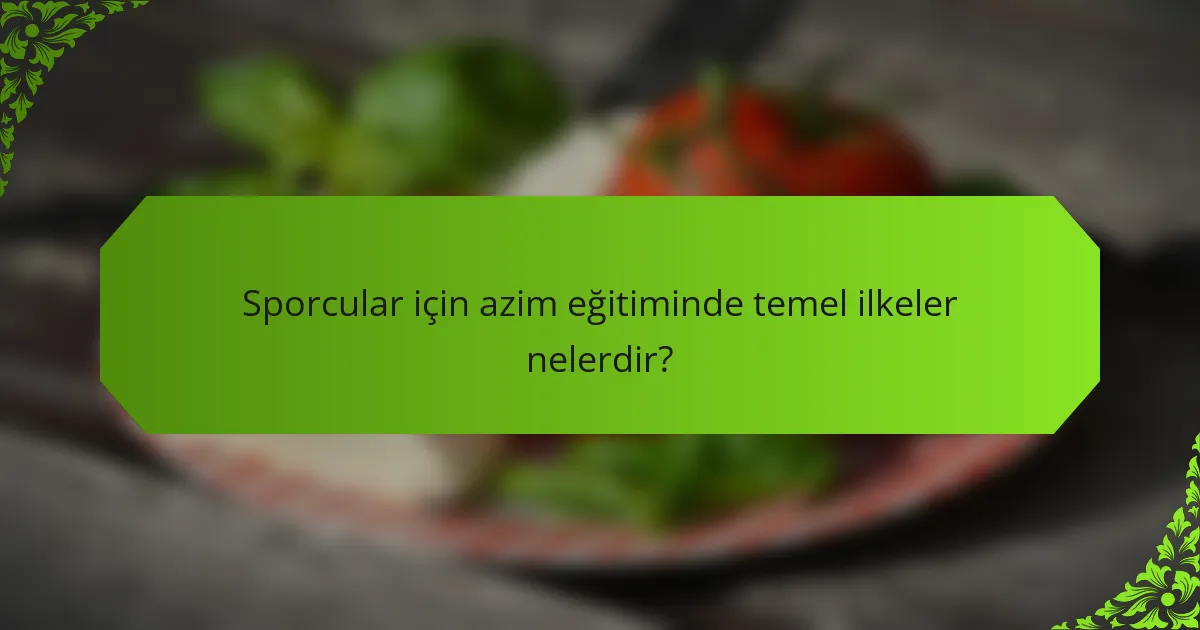 Sporcular için azim eğitiminde temel ilkeler nelerdir?
