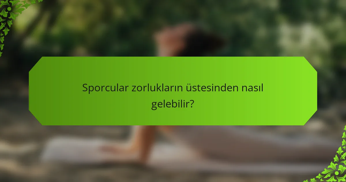 Sporcular zorlukların üstesinden nasıl gelebilir?