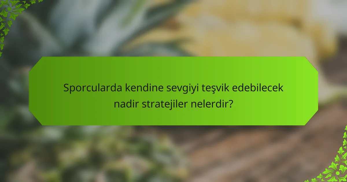 Sporcularda kendine sevgiyi teşvik edebilecek nadir stratejiler nelerdir?