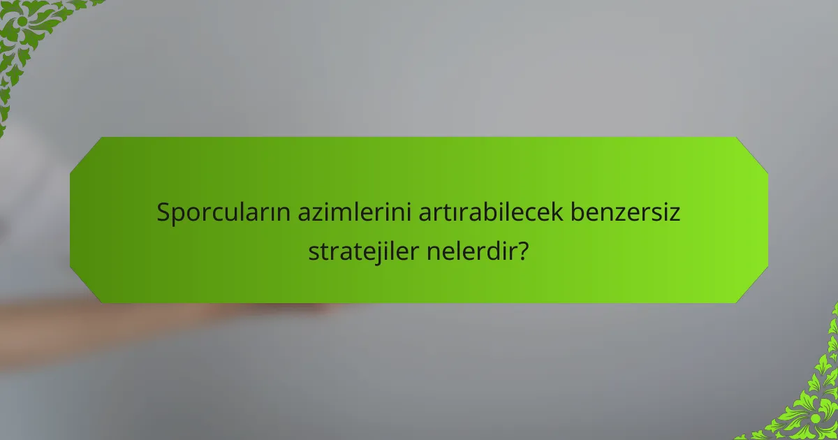 Sporcuların azimlerini artırabilecek benzersiz stratejiler nelerdir?