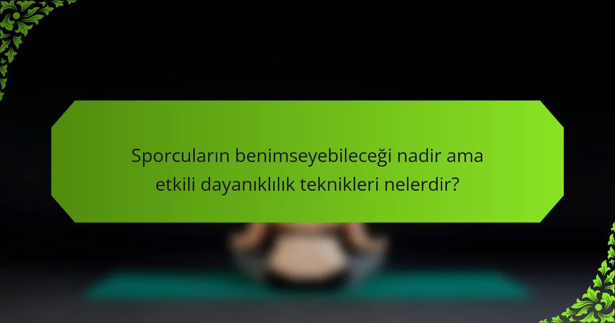 Sporcuların benimseyebileceği nadir ama etkili dayanıklılık teknikleri nelerdir?