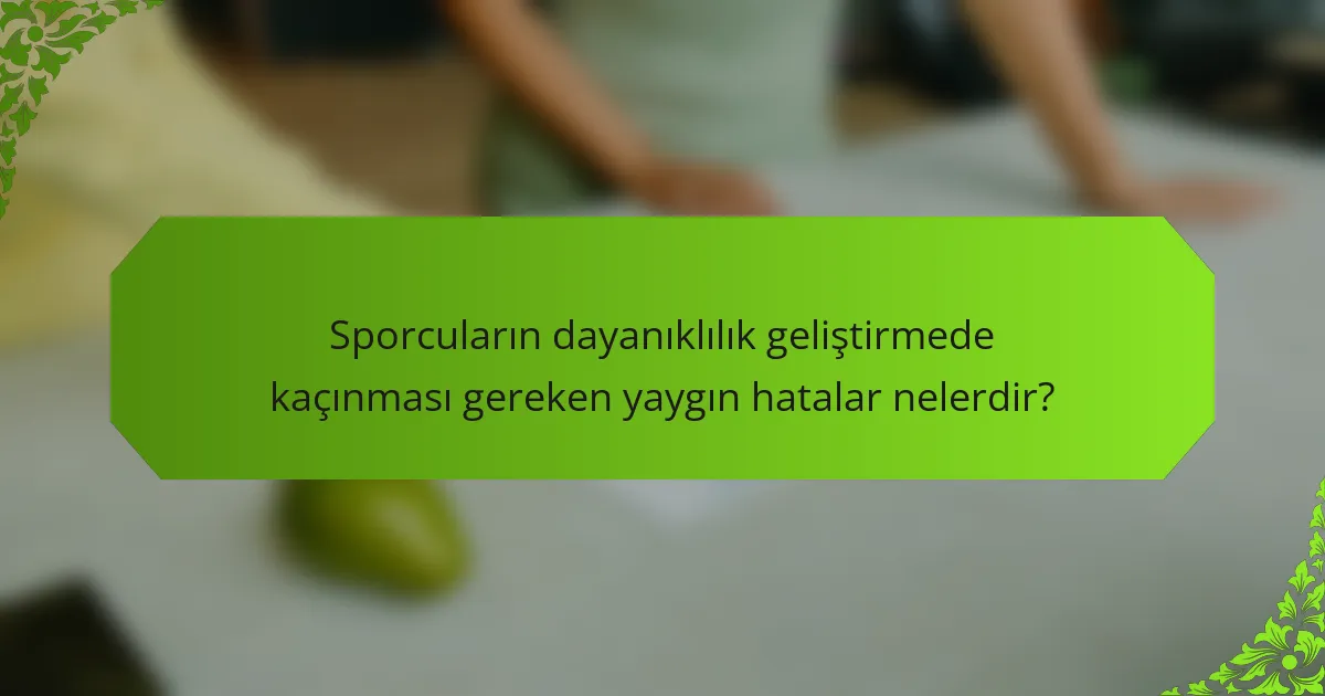 Sporcuların dayanıklılık geliştirmede kaçınması gereken yaygın hatalar nelerdir?