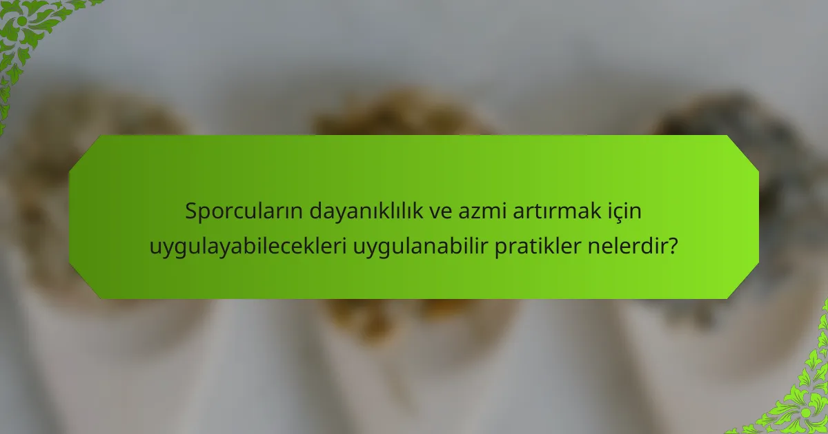 Sporcuların dayanıklılık ve azmi artırmak için uygulayabilecekleri uygulanabilir pratikler nelerdir?