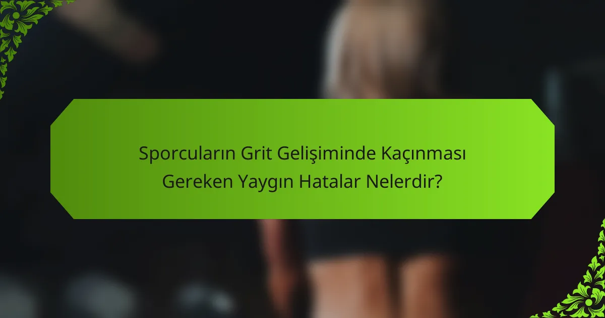 Sporcuların Grit Gelişiminde Kaçınması Gereken Yaygın Hatalar Nelerdir?