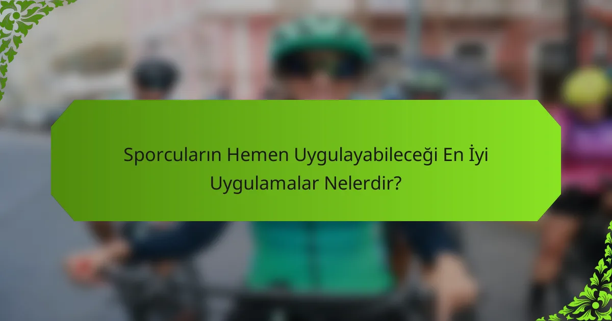 Sporcuların Hemen Uygulayabileceği En İyi Uygulamalar Nelerdir?