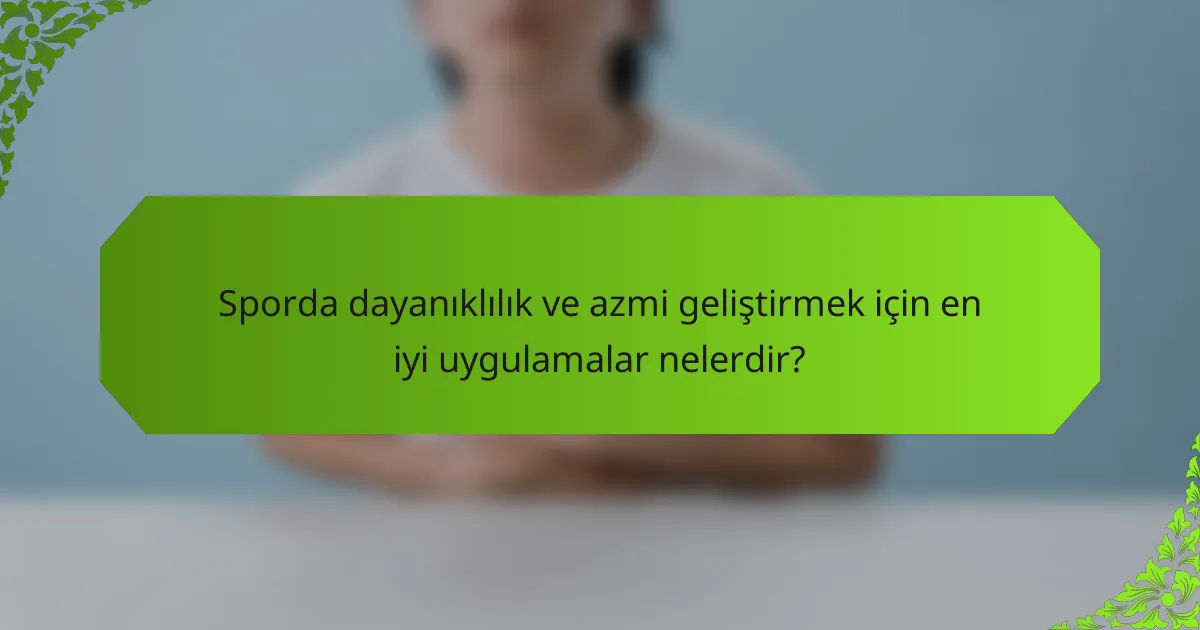 Sporda dayanıklılık ve azmi geliştirmek için en iyi uygulamalar nelerdir?