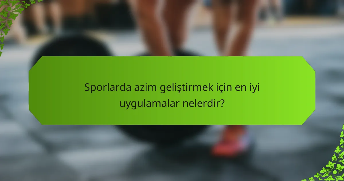 Sporlarda azim geliştirmek için en iyi uygulamalar nelerdir?
