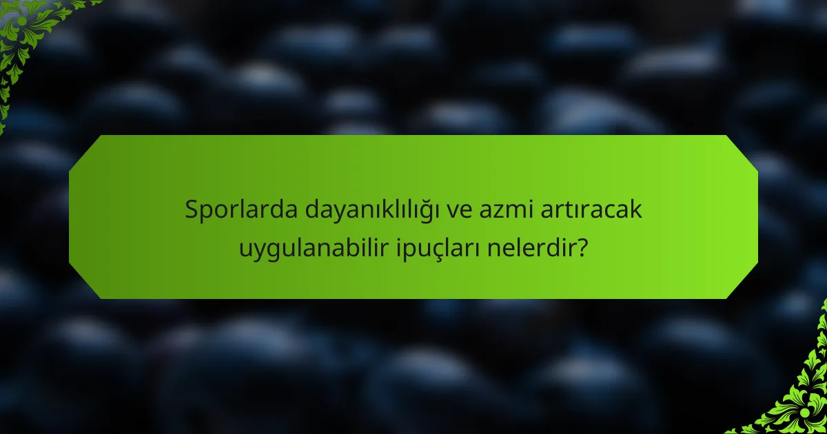 Sporlarda dayanıklılığı ve azmi artıracak uygulanabilir ipuçları nelerdir?