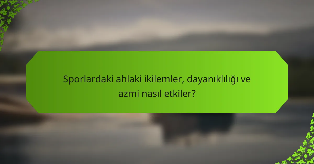 Sporlardaki ahlaki ikilemler, dayanıklılığı ve azmi nasıl etkiler?