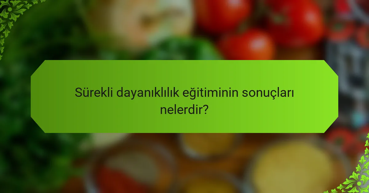 Sürekli dayanıklılık eğitiminin sonuçları nelerdir?