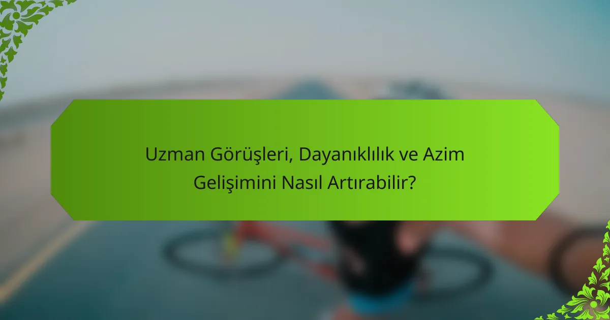 Uzman Görüşleri, Dayanıklılık ve Azim Gelişimini Nasıl Artırabilir?